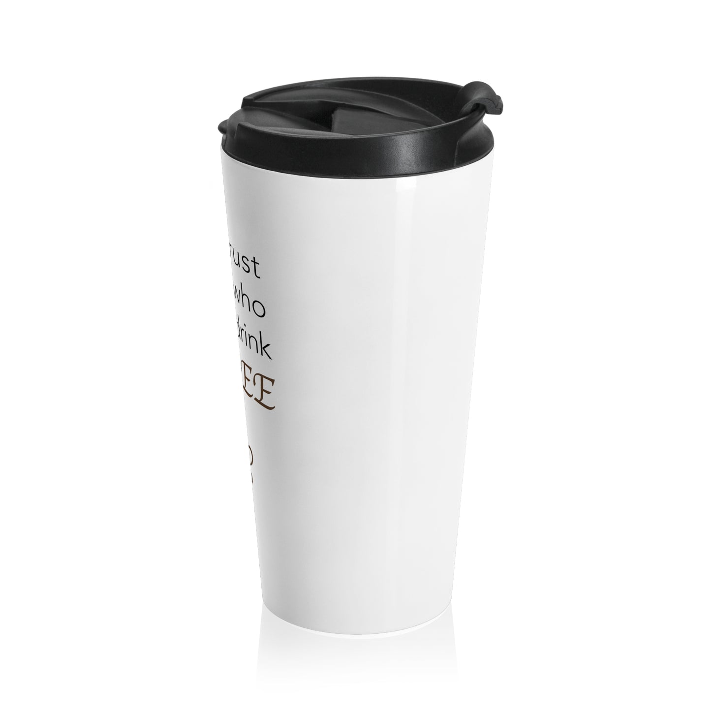 Never Trust Anyone Who Doesn't Drink Coffee Stainless Steel Travel Mug 15 oz