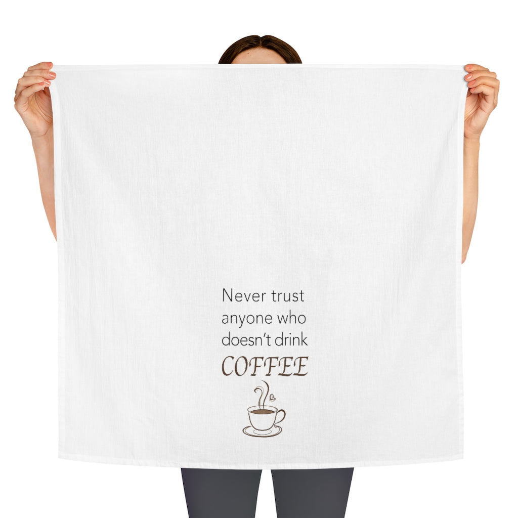 Never Trust Anyone who Doesn't drink Coffee Tea Towel
