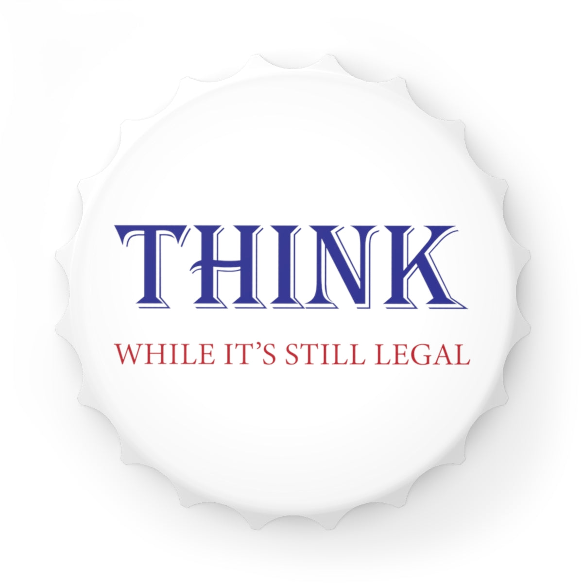 THINK While it's still Legal Magnetic Bottle Opener