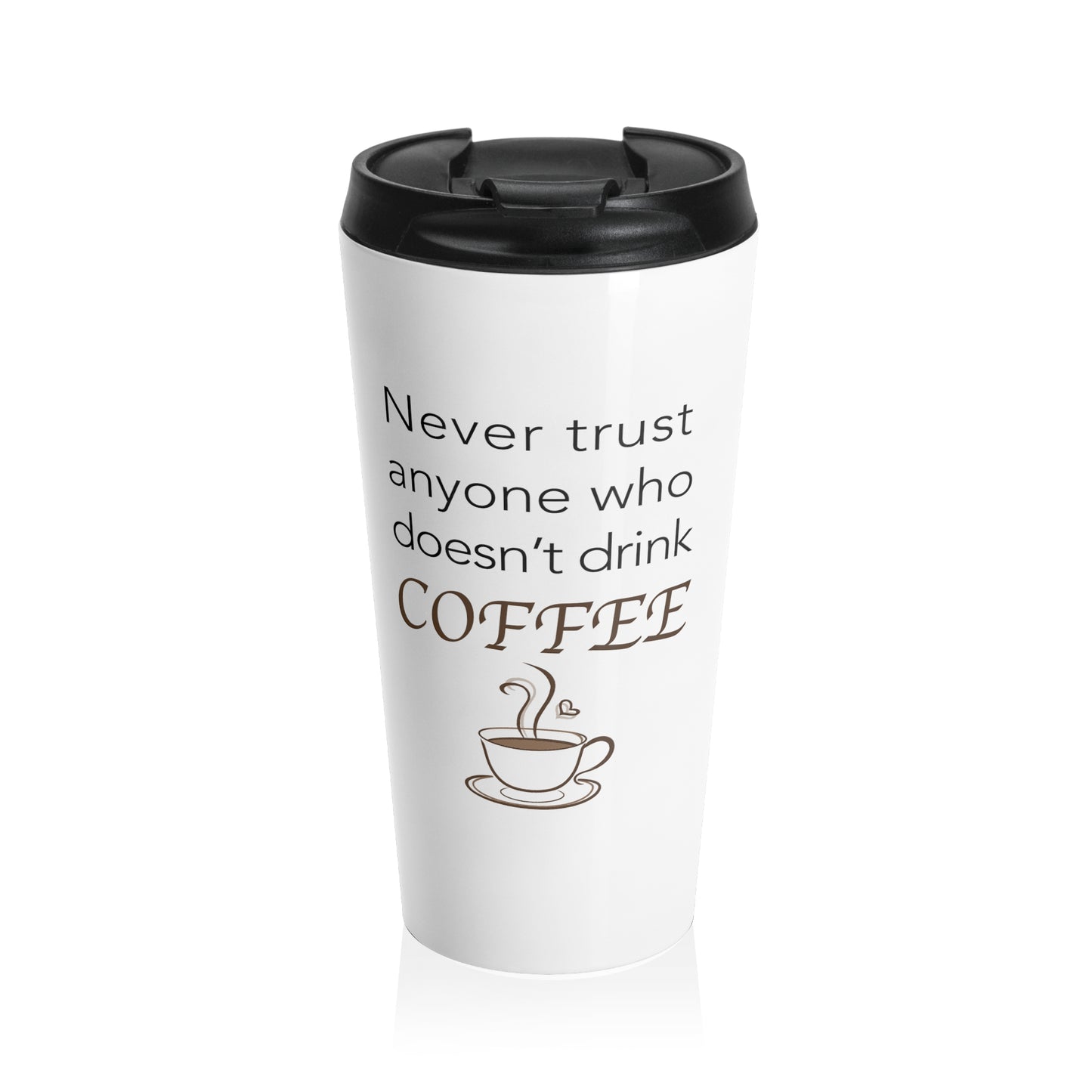 Never Trust Anyone Who Doesn't Drink Coffee Stainless Steel Travel Mug 15 oz