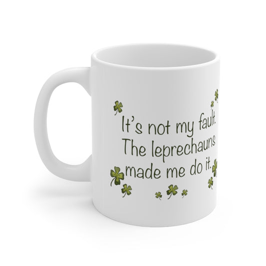 It's Not My Fault The Leprechauns Made Me Do It Ceramic Mug 11oz