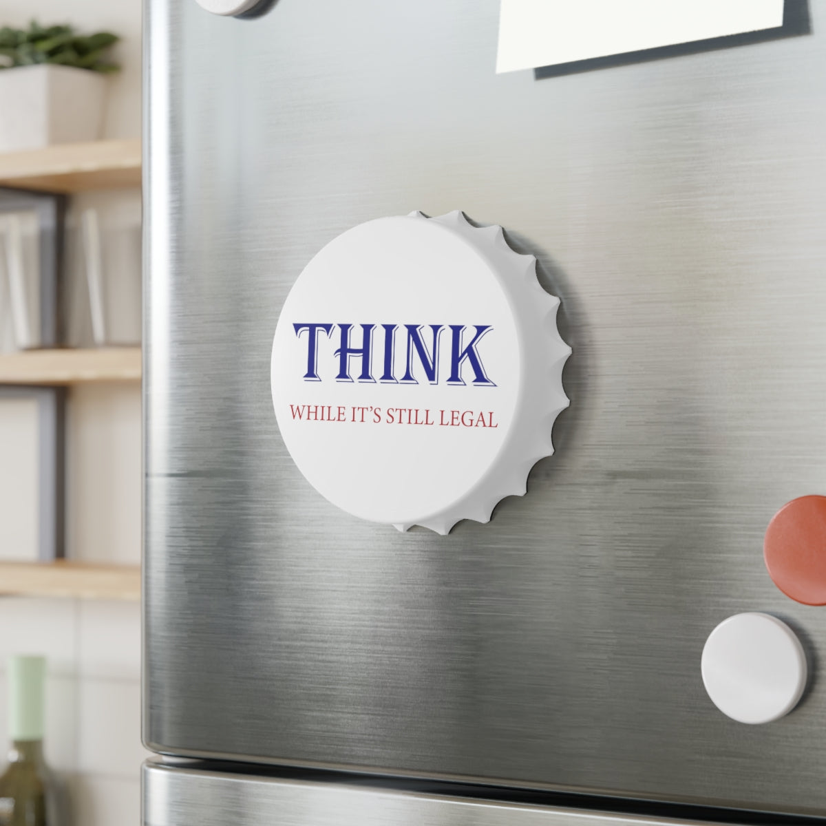 THINK While it's still Legal Magnetic Bottle Opener